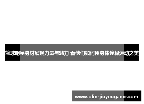 篮球明星身材展现力量与魅力 看他们如何用身体诠释运动之美